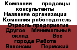 Компании DNS продавцы-консультанты › Название организации ­ Компания-работодатель › Отрасль предприятия ­ Другое › Минимальный оклад ­ 20 000 - Все города Работа » Вакансии   . Пермский край,Гремячинск г.